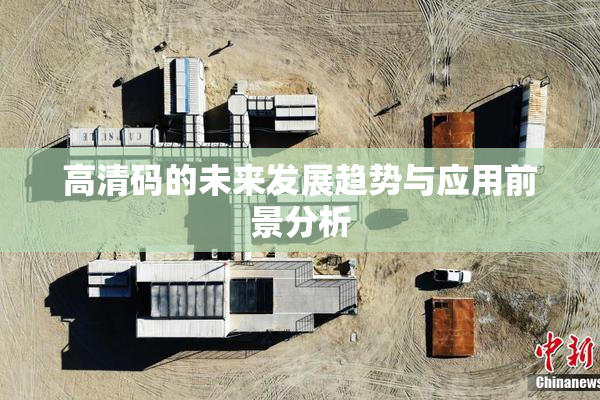 高清码的未来发展趋势与应用前景分析