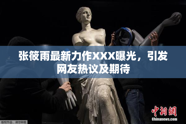 张筱雨最新力作XXX曝光，引发网友热议及期待