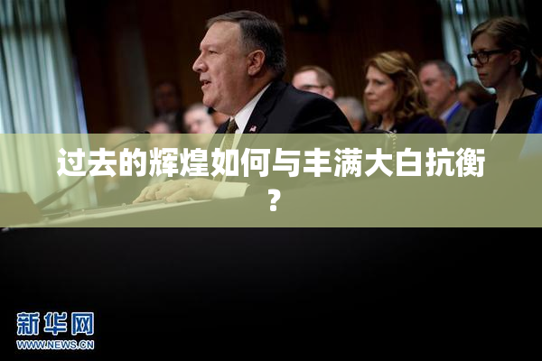 过去的辉煌如何与丰满大白抗衡？