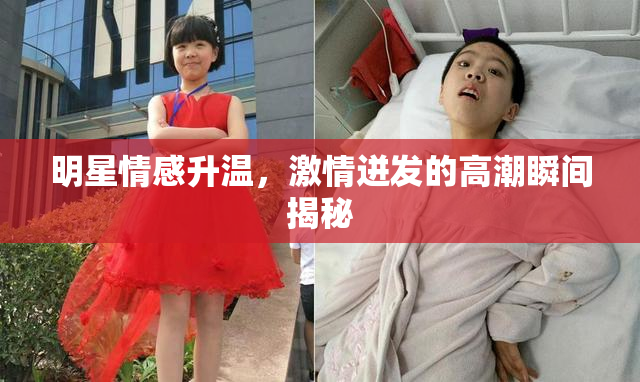 明星情感升温，激情迸发的高潮瞬间揭秘