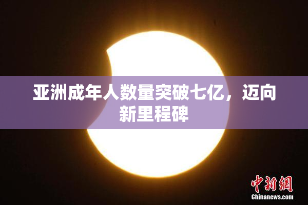 亚洲成年人数量突破七亿，迈向新里程碑