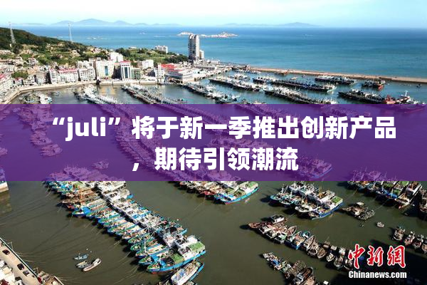 “juli”将于新一季推出创新产品，期待引领潮流