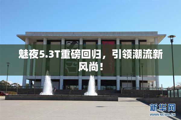 魅夜5.3T重磅回归，引领潮流新风尚！