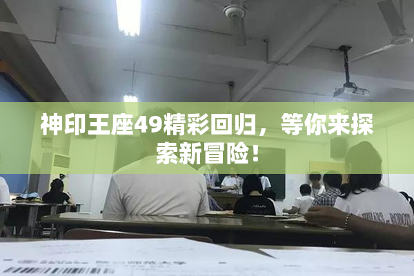 神印王座49精彩回归，等你来探索新冒险！