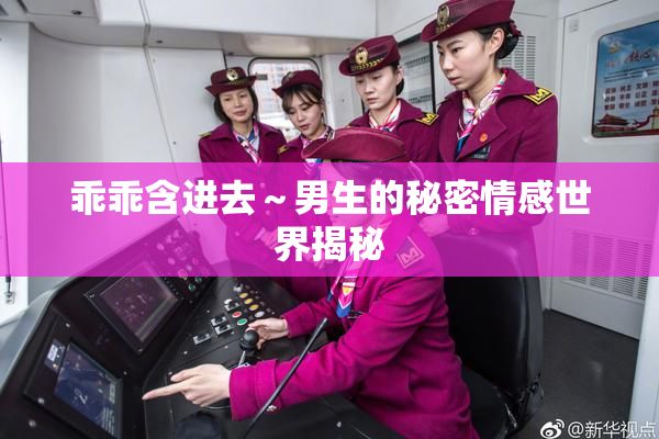 乖乖含进去～男生的秘密情感世界揭秘