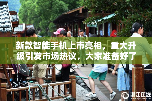 新款智能手机上市亮相，重大升级引发市场热议，大家准备好了吗？