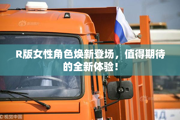 R版女性角色焕新登场，值得期待的全新体验！