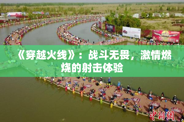 《穿越火线》：战斗无畏，激情燃烧的射击体验