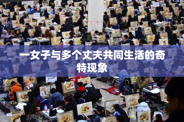 一女子与多个丈夫共同生活的奇特现象