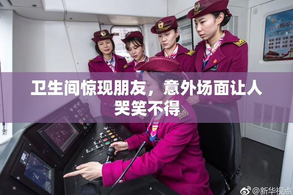 卫生间惊现朋友，意外场面让人哭笑不得