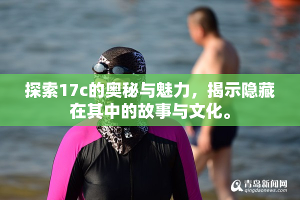 探索17c的奥秘与魅力，揭示隐藏在其中的故事与文化。