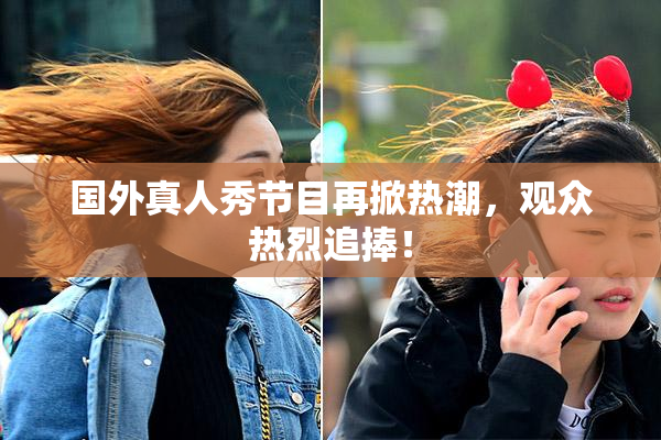 国外真人秀节目再掀热潮，观众热烈追捧！