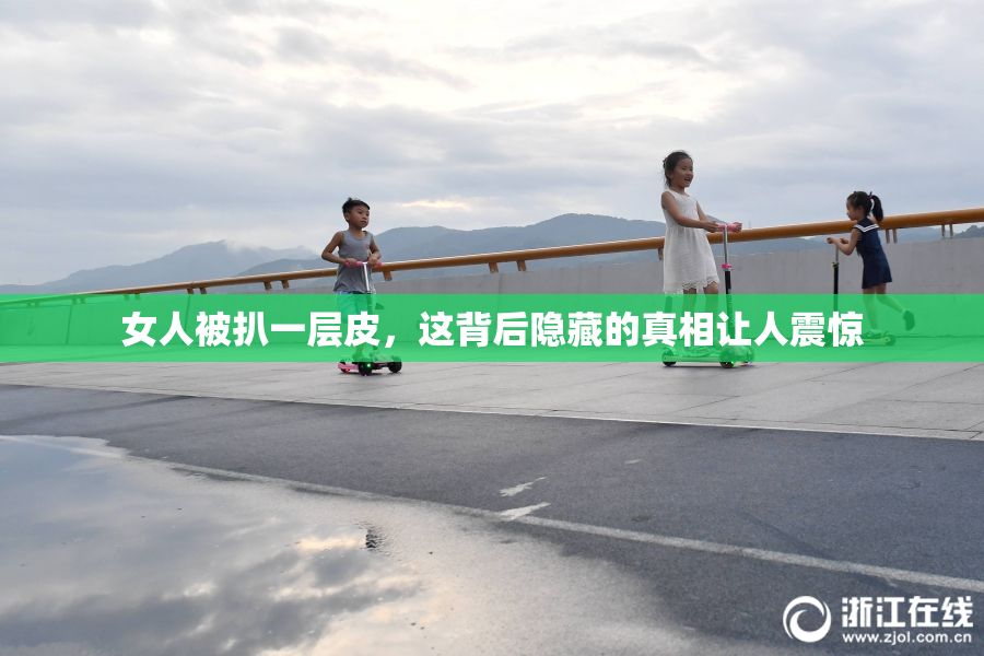 女人被扒一层皮，这背后隐藏的真相让人震惊