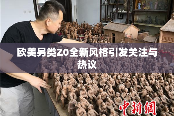 欧美另类Z0全新风格引发关注与热议