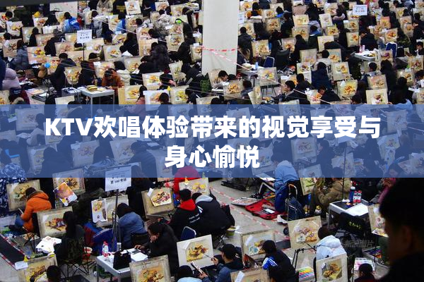 KTV欢唱体验带来的视觉享受与身心愉悦