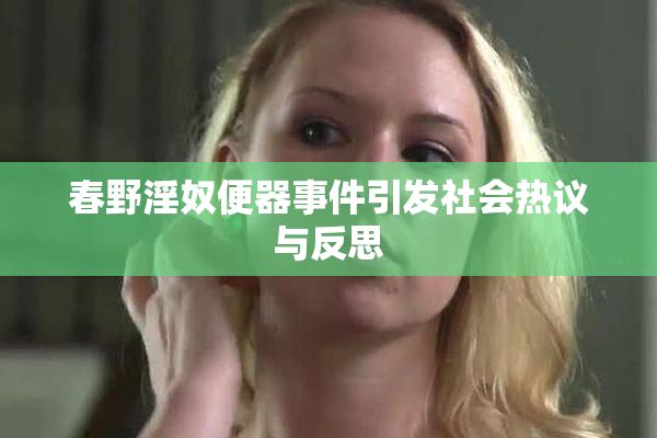 春野淫奴便器事件引发社会热议与反思