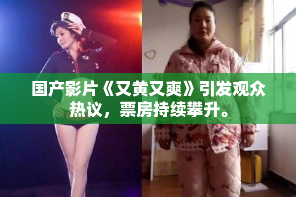 国产影片《又黄又爽》引发观众热议，票房持续攀升。
