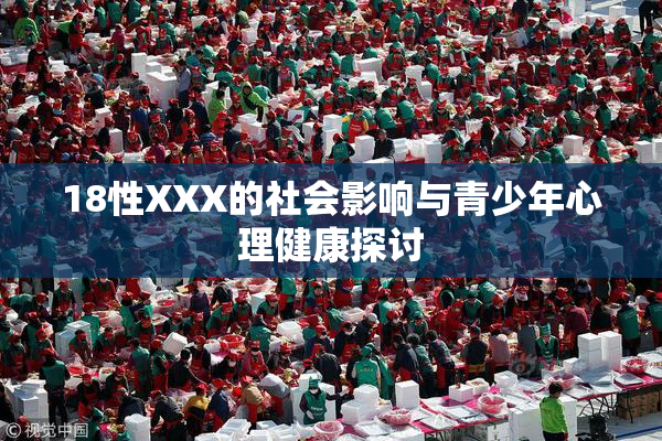 18性XXX的社会影响与青少年心理健康探讨