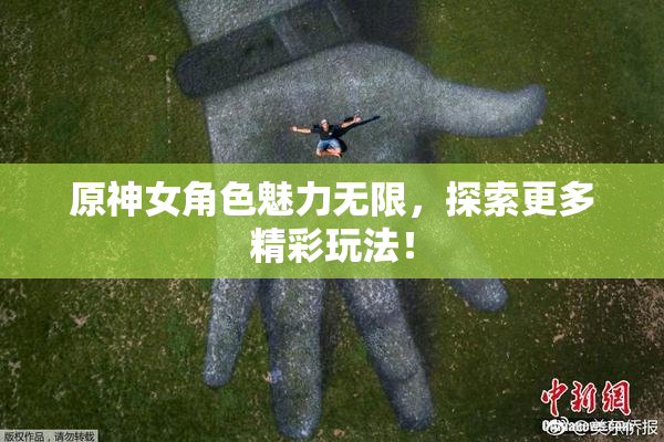 原神女角色魅力无限，探索更多精彩玩法！