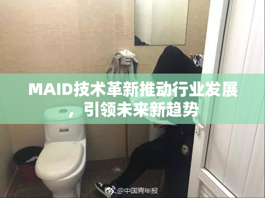 MAID技术革新推动行业发展，引领未来新趋势