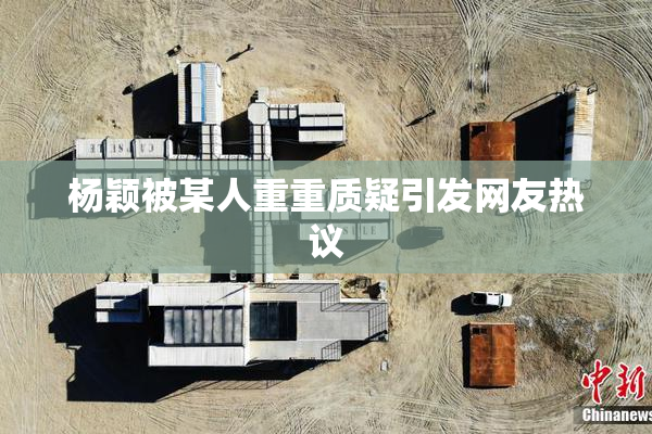 杨颖被某人重重质疑引发网友热议
