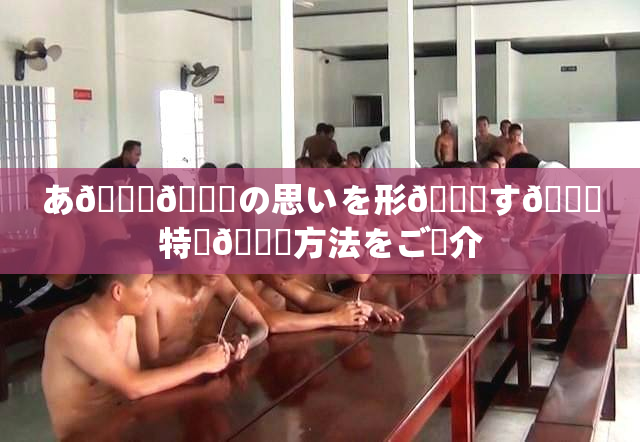 あ🍑👅の思いを形🎆す🌃特別🍑方法をご紹介