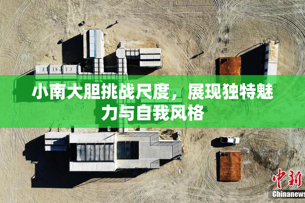 小南大胆挑战尺度，展现独特魅力与自我风格