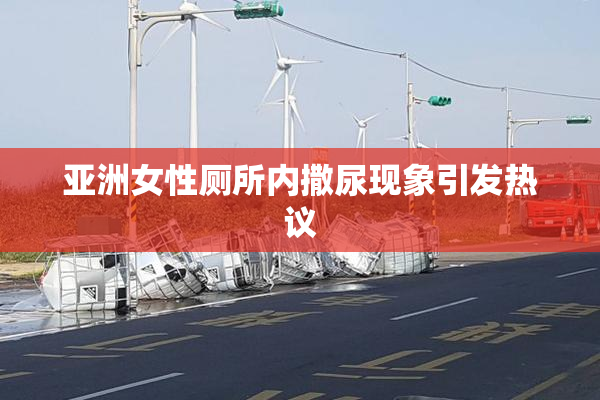 亚洲女性厕所内撒尿现象引发热议