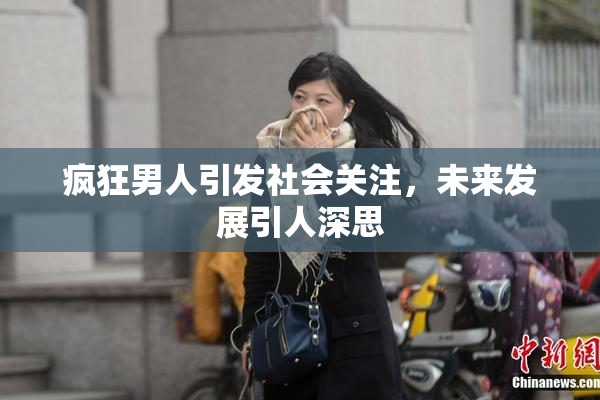 疯狂男人引发社会关注，未来发展引人深思