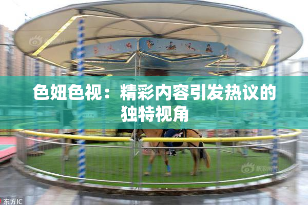色妞色视：精彩内容引发热议的独特视角