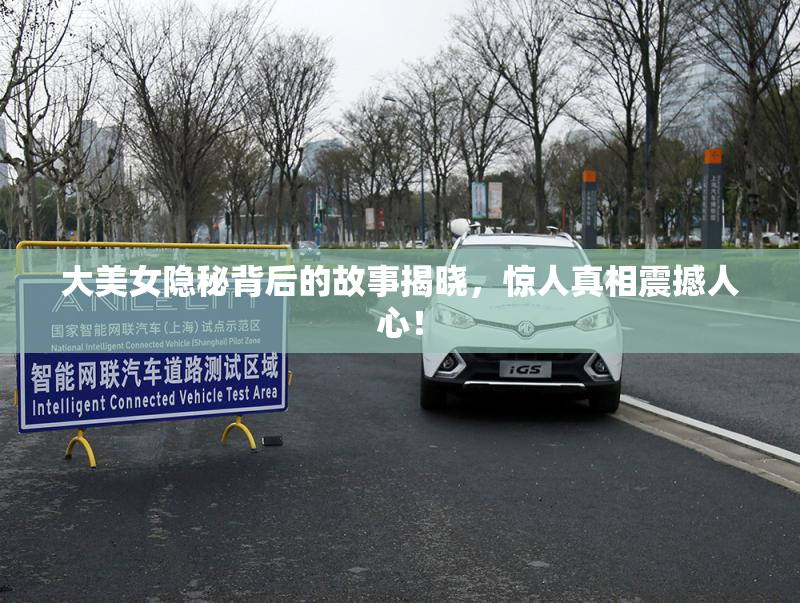 大美女隐秘背后的故事揭晓，惊人真相震撼人心！