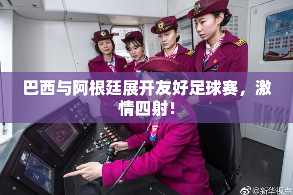 巴西与阿根廷展开友好足球赛，激情四射！
