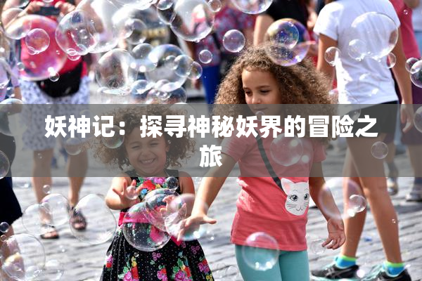 妖神记：探寻神秘妖界的冒险之旅