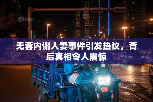 无套内谢人妻事件引发热议，背后真相令人震惊