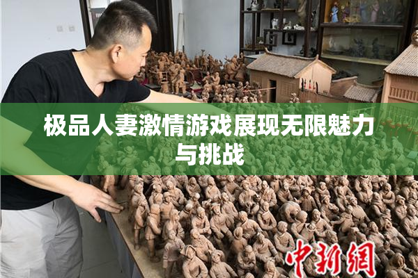 极品人妻激情游戏展现无限魅力与挑战