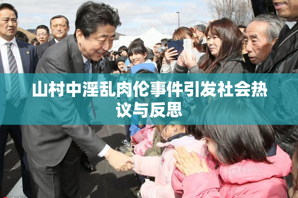 山村中淫乱肉伦事件引发社会热议与反思