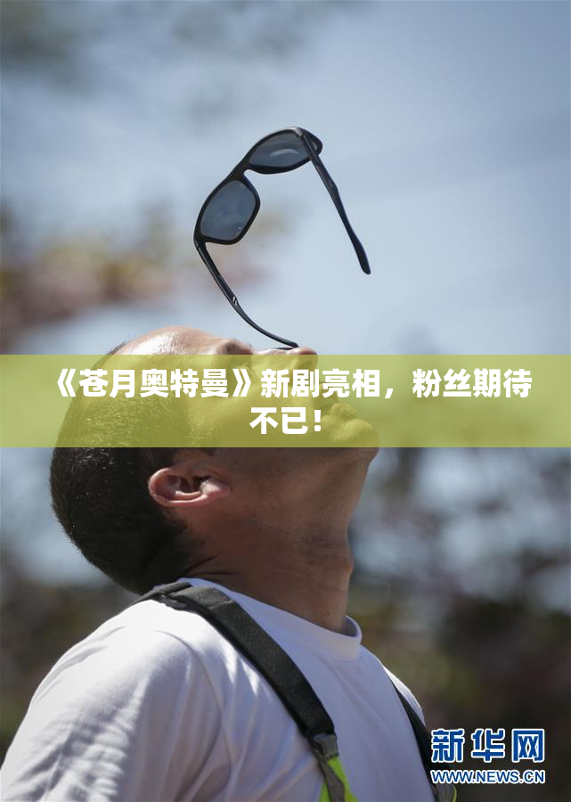 《苍月奥特曼》新剧亮相，粉丝期待不已！