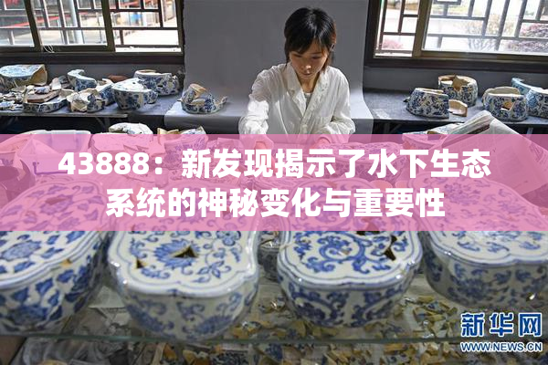 43888：新发现揭示了水下生态系统的神秘变化与重要性