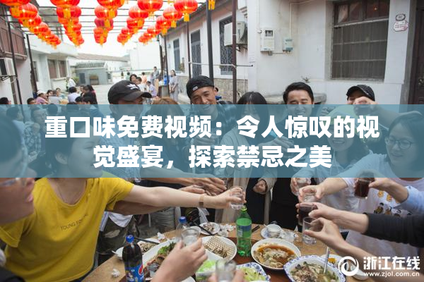 重口味免费视频：令人惊叹的视觉盛宴，探索禁忌之美