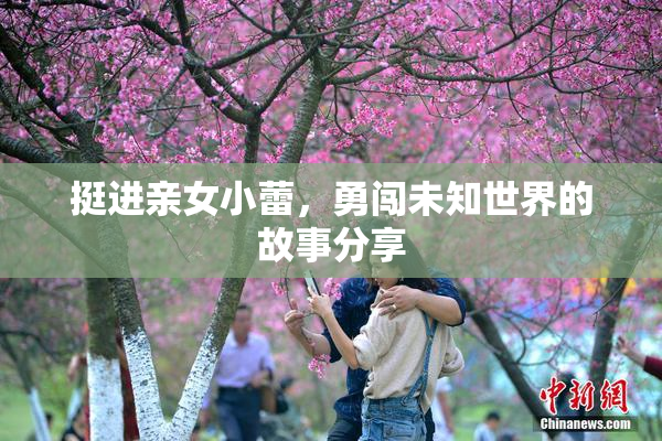 挺进亲女小蕾，勇闯未知世界的故事分享