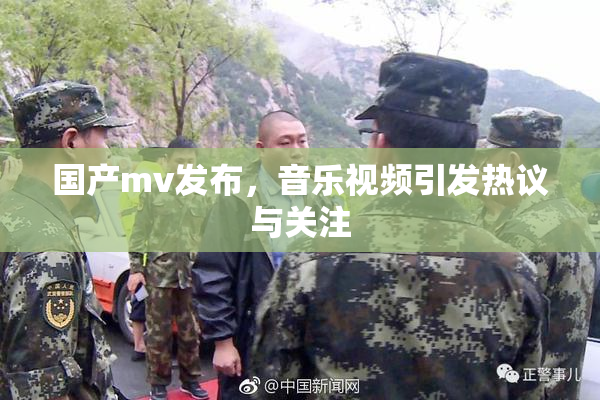 国产mv发布，音乐视频引发热议与关注