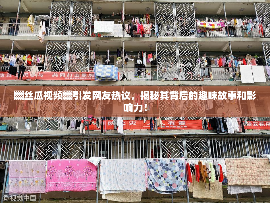 ▓丝瓜视频▓引发网友热议，揭秘其背后的趣味故事和影响力！