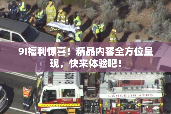 9I福利惊喜！精品内容全方位呈现，快来体验吧！