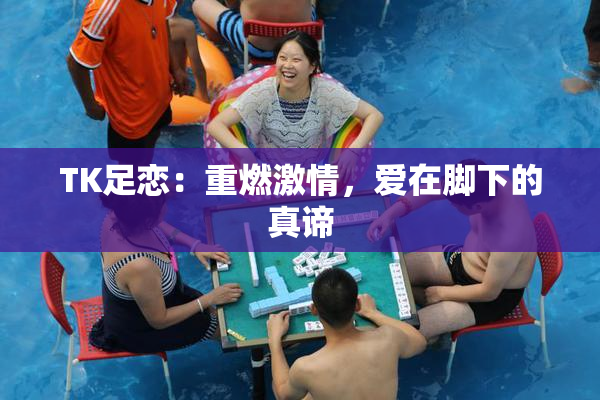 TK足恋：重燃激情，爱在脚下的真谛