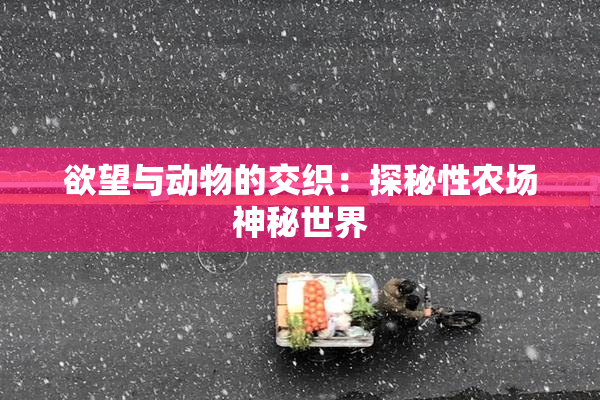 欲望与动物的交织：探秘性农场神秘世界