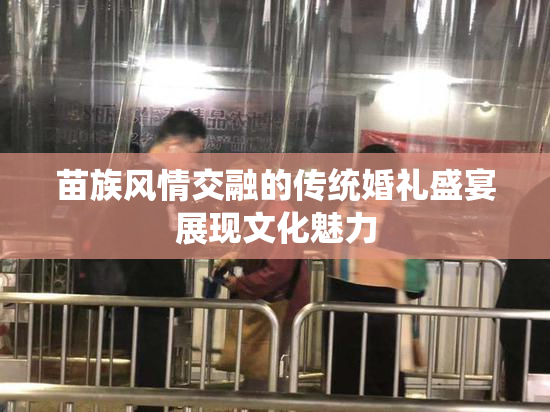 苗族风情交融的传统婚礼盛宴展现文化魅力