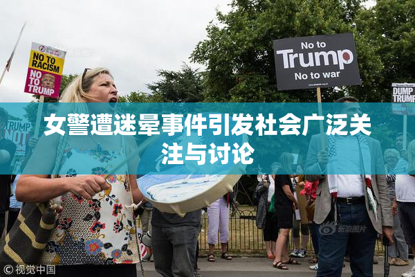 女警遭迷晕事件引发社会广泛关注与讨论