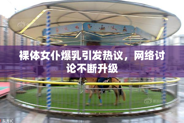 裸体女仆爆乳引发热议，网络讨论不断升级