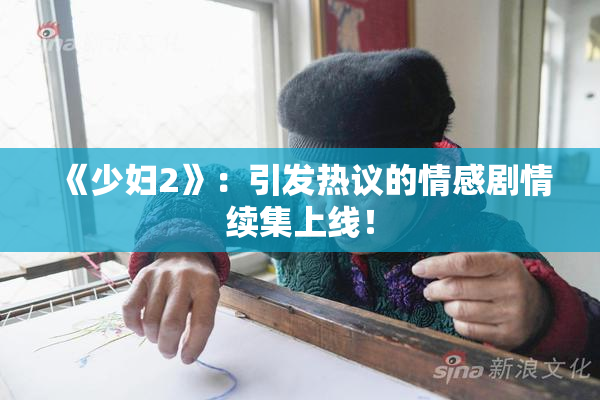 《少妇2》：引发热议的情感剧情续集上线！