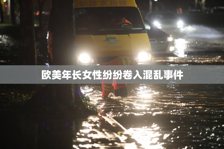 欧美年长女性纷纷卷入混乱事件